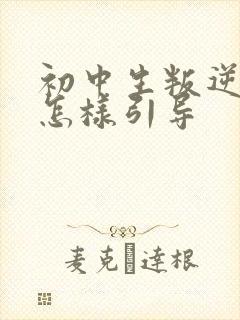 初中生叛逆厌学怎样引导