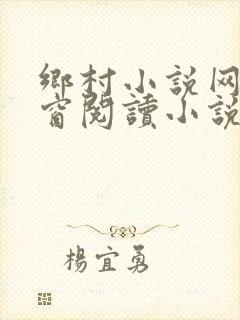 乡村小说网无弹窗阅读小说