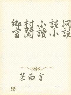 乡村小说网无弹窗阅读小说