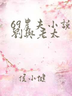 69农夫小说小刘与老太