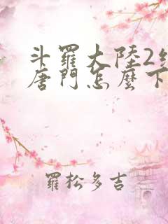 斗罗大陆2绝世唐门怎么下载