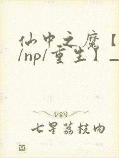 仙中之魔【修真/np/重生】_