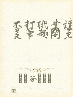 不打职业让我独美笔趣阁免费阅读