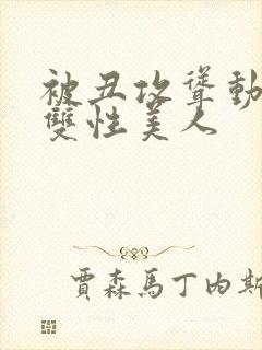 被丑攻耸动呻吟双性美人
