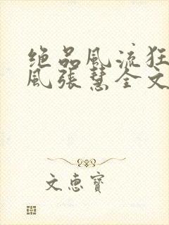 绝品风流狂医林风张慧全文免费阅读小说