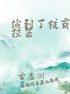捡到了校霸的遥控器