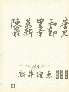 陈万里和唐嫣然最新章节免费阅读