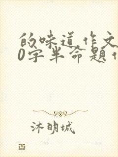 的味道作文700字半命题作文