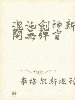 混沌剑神新笔趣阁无弹窗