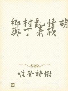 乡村乱情胡秀英与丁素欣