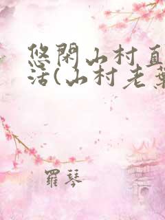 悠闲山村直播生活(山村老叶)最新章节
