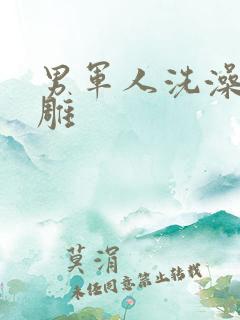 男军人洗澡裸大雕