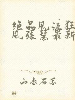 绝品风流狂医林风张慧最新章