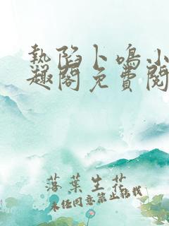 热陷卜鸣小说笔趣阁免费阅读无弹窗笔趣