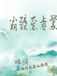 小孩不上学叛逆期该怎么办