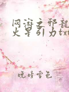 网游之邪龙逆天火星引力txt下载