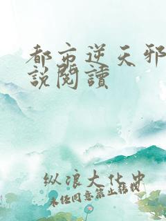 都市逆天邪医小说阅读