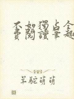 不如独占全文免费阅读笔趣阁