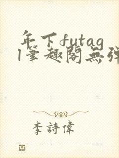 年下futagl笔趣阁无弹窗多人