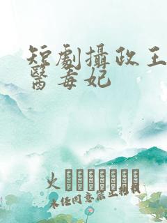 短剧摄政王的神医毒妃