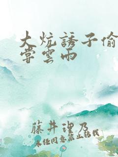 大炕诱子偷伦初尝云雨