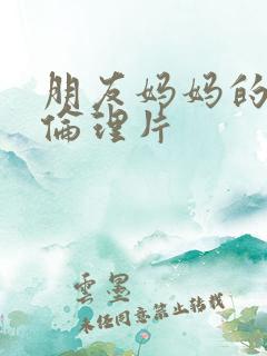 朋友妈妈的诱惑伦理片