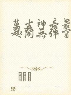 万古神帝最新笔趣阁无弹窗