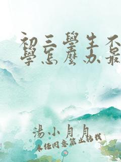 初三学生不想上学怎么办最好的方法