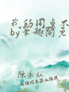 我的同桌不正常by笔趣阁免费阅读全文
