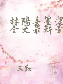 林阳秦墨浓免费全文最新章节
