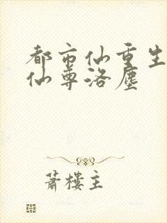 都市仙重生都市仙尊洛尘