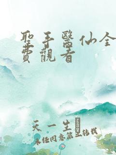 圣手医仙全集免费观看
