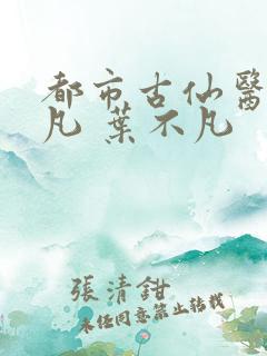 都市古仙医叶不凡 叶不凡