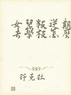 女儿叛逆期不想去学校怎么办