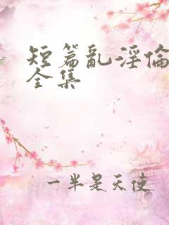 短篇乱淫伦小说全集