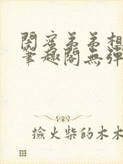 闺蜜弟弟想上我笔趣阁无弹窗
