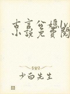 古言公媳1v1小说免费阅读