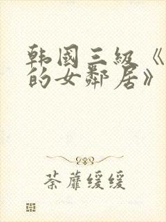 韩国三级《漂亮的女邻居》