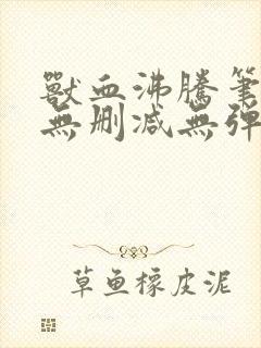 兽血沸腾笔趣阁无删减无弹窗