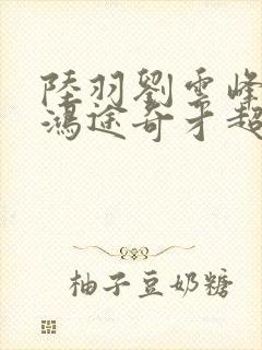 陆羽刘云峰小说鸿途奇才超前更新