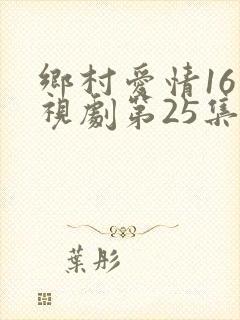 乡村爱情16电视剧第25集免费观看