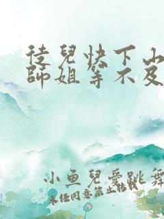 徒儿快下山,你师姐等不及了免费