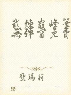 武炼巅峰笔趣阁无弹窗免费阅读全文