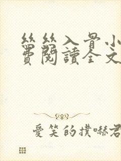 丝丝入骨小说免费阅读全文无弹窗