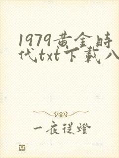 1979黄金时代txt下载八零电子书