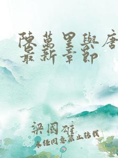 陈万里与唐嫣然最新章节