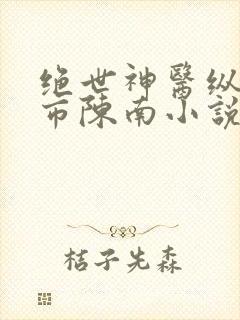 绝世神医纵横都市陈南小说免费阅读
