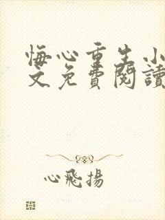 悔心重生小说全文免费阅读无弹窗