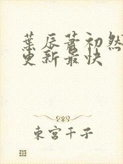 叶辰萧初然免费更新最快