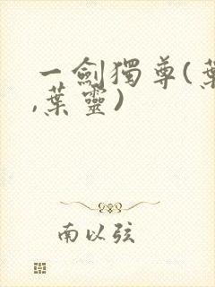 一剑独尊(叶玄,叶灵)